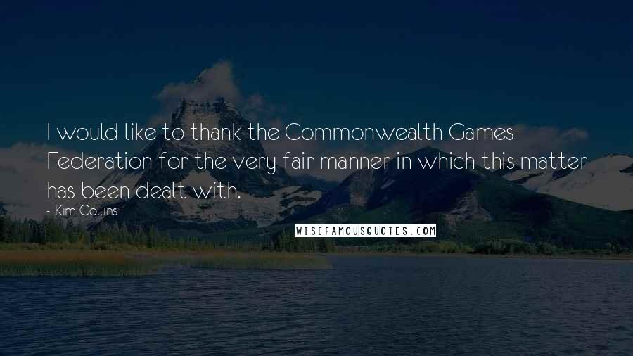 Kim Collins Quotes: I would like to thank the Commonwealth Games Federation for the very fair manner in which this matter has been dealt with.