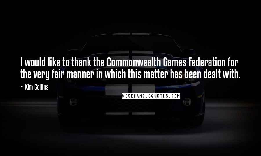 Kim Collins Quotes: I would like to thank the Commonwealth Games Federation for the very fair manner in which this matter has been dealt with.