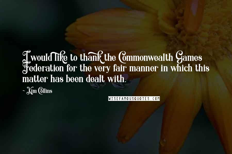 Kim Collins Quotes: I would like to thank the Commonwealth Games Federation for the very fair manner in which this matter has been dealt with.