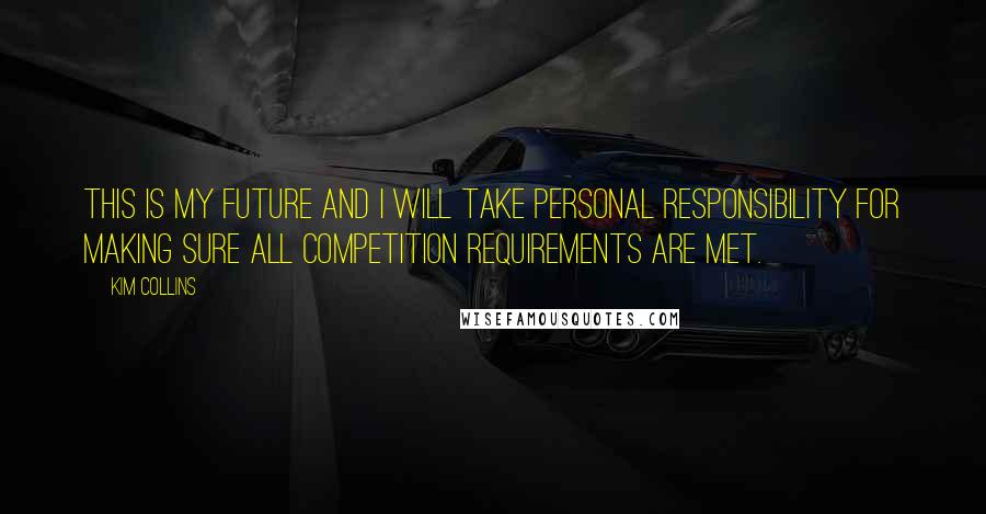 Kim Collins Quotes: This is my future and I will take personal responsibility for making sure all competition requirements are met.