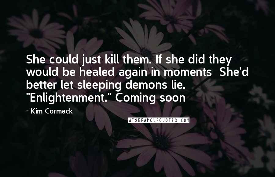 Kim Cormack Quotes: She could just kill them. If she did they would be healed again in moments  She'd better let sleeping demons lie. "Enlightenment." Coming soon