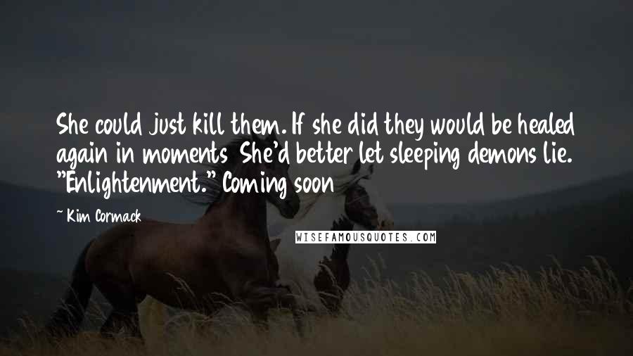 Kim Cormack Quotes: She could just kill them. If she did they would be healed again in moments  She'd better let sleeping demons lie. "Enlightenment." Coming soon