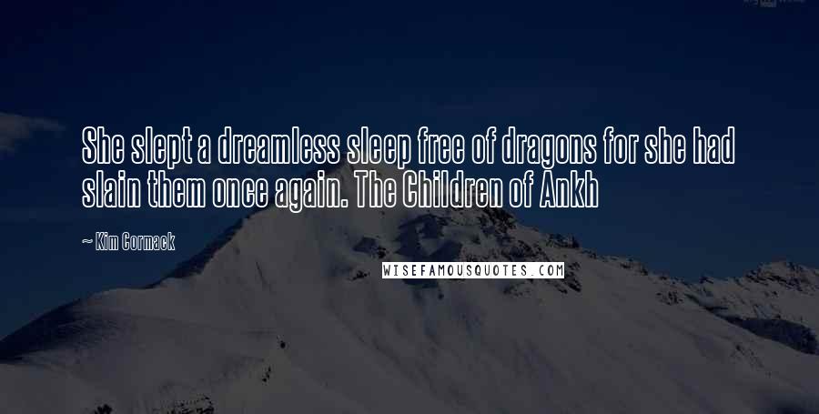Kim Cormack Quotes: She slept a dreamless sleep free of dragons for she had slain them once again. The Children of Ankh