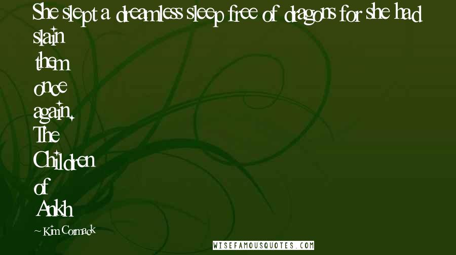 Kim Cormack Quotes: She slept a dreamless sleep free of dragons for she had slain them once again. The Children of Ankh