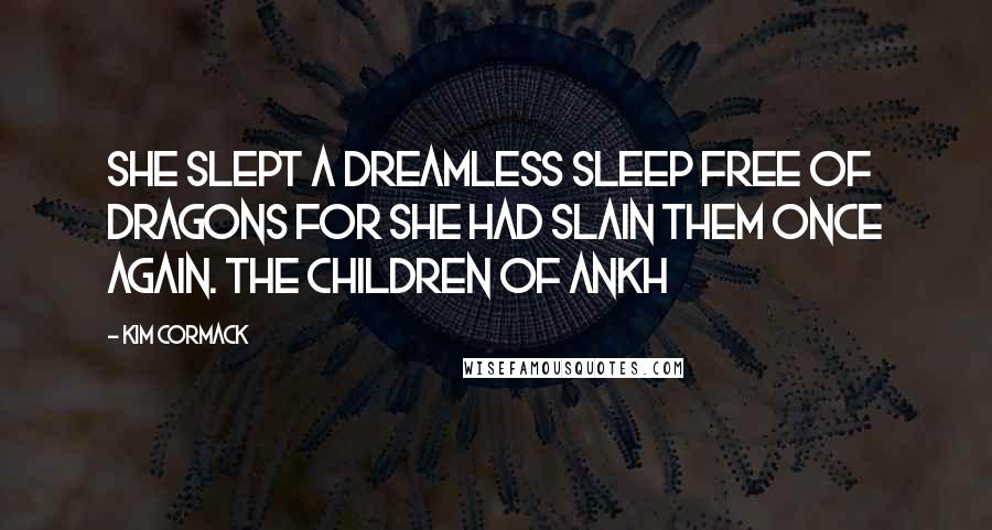 Kim Cormack Quotes: She slept a dreamless sleep free of dragons for she had slain them once again. The Children of Ankh