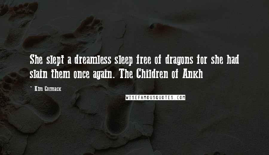 Kim Cormack Quotes: She slept a dreamless sleep free of dragons for she had slain them once again. The Children of Ankh