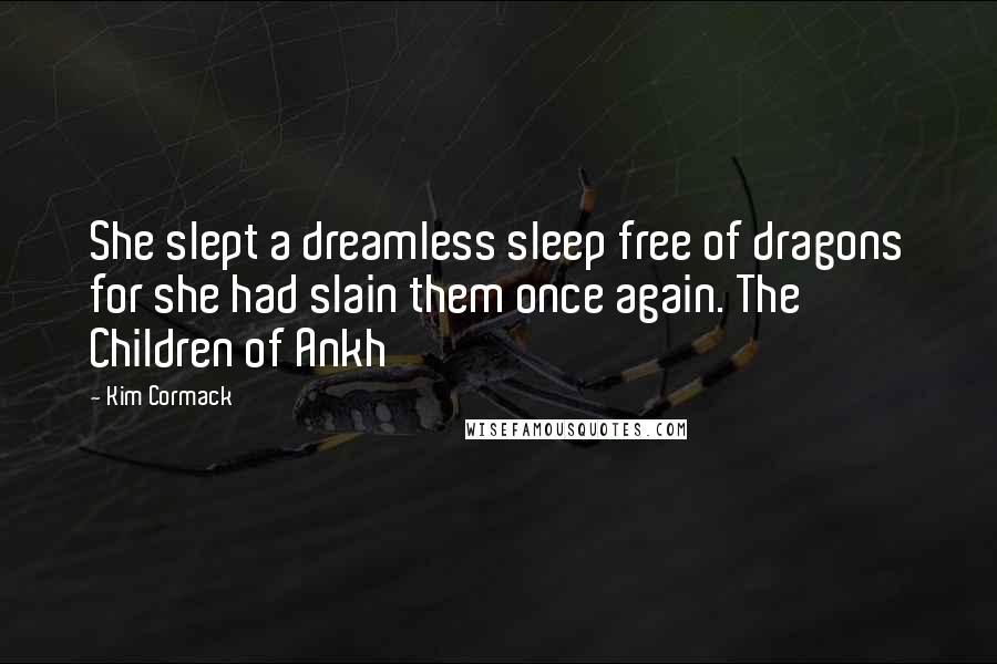 Kim Cormack Quotes: She slept a dreamless sleep free of dragons for she had slain them once again. The Children of Ankh