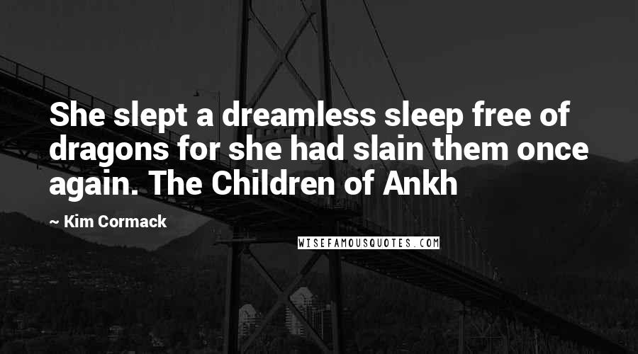 Kim Cormack Quotes: She slept a dreamless sleep free of dragons for she had slain them once again. The Children of Ankh