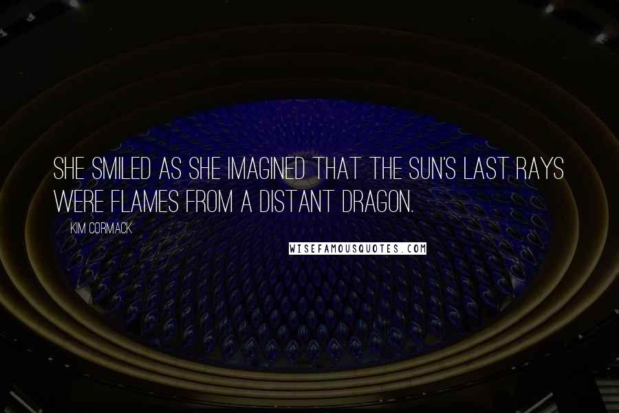 Kim Cormack Quotes: She smiled as she imagined that the sun's last rays were flames from a distant dragon.