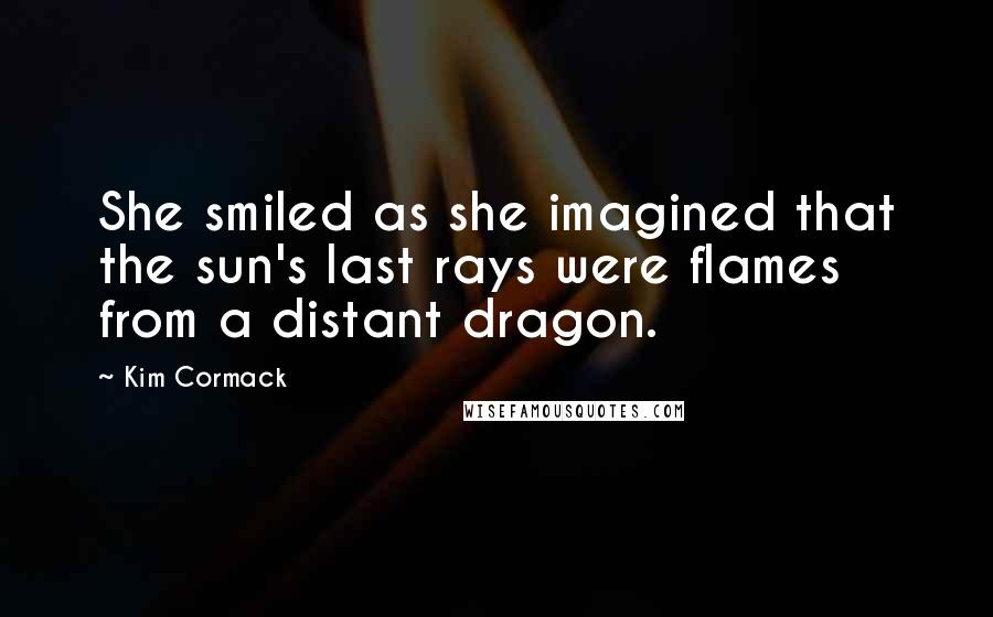 Kim Cormack Quotes: She smiled as she imagined that the sun's last rays were flames from a distant dragon.