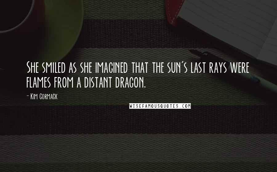 Kim Cormack Quotes: She smiled as she imagined that the sun's last rays were flames from a distant dragon.