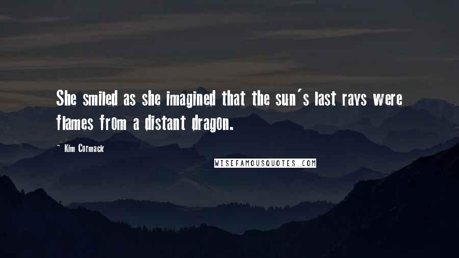 Kim Cormack Quotes: She smiled as she imagined that the sun's last rays were flames from a distant dragon.