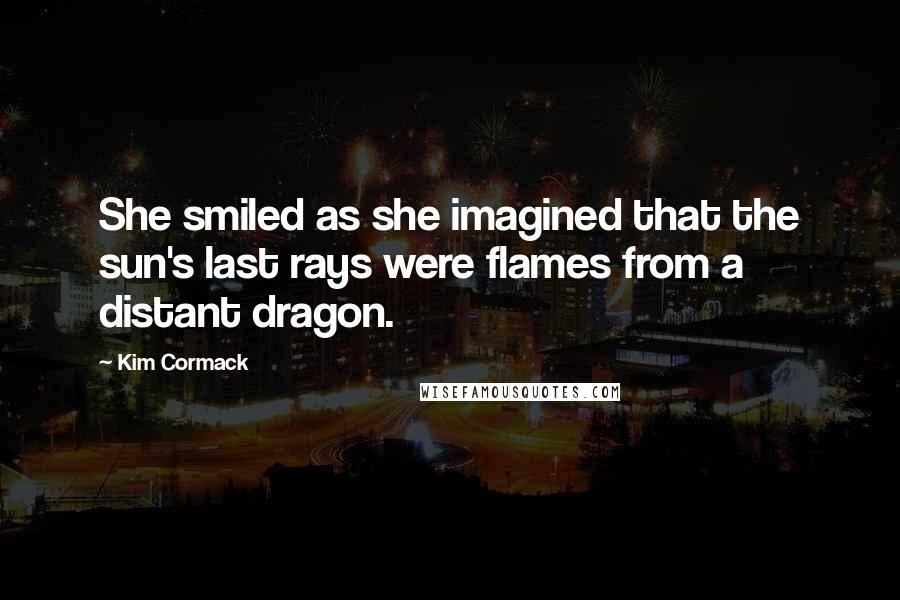 Kim Cormack Quotes: She smiled as she imagined that the sun's last rays were flames from a distant dragon.