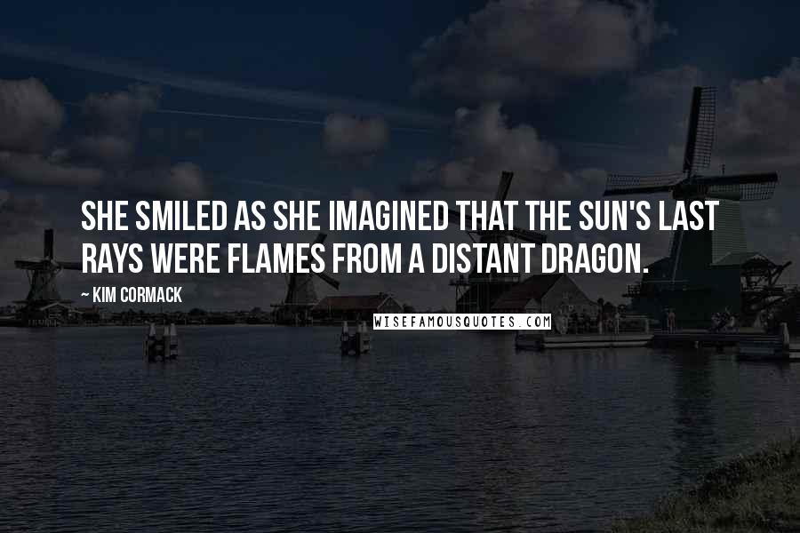 Kim Cormack Quotes: She smiled as she imagined that the sun's last rays were flames from a distant dragon.