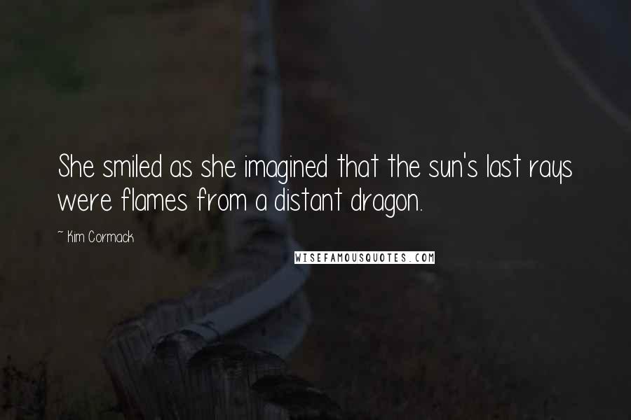 Kim Cormack Quotes: She smiled as she imagined that the sun's last rays were flames from a distant dragon.