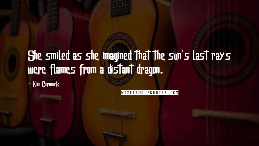 Kim Cormack Quotes: She smiled as she imagined that the sun's last rays were flames from a distant dragon.