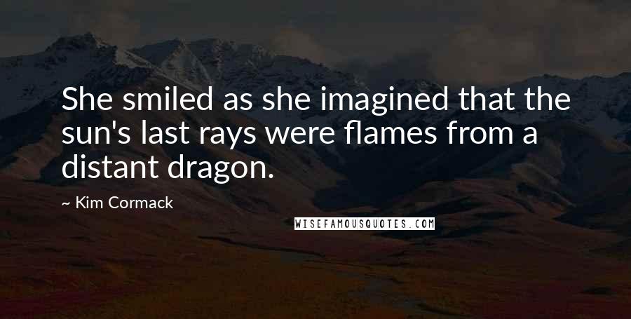 Kim Cormack Quotes: She smiled as she imagined that the sun's last rays were flames from a distant dragon.