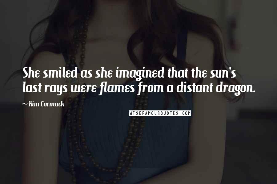 Kim Cormack Quotes: She smiled as she imagined that the sun's last rays were flames from a distant dragon.