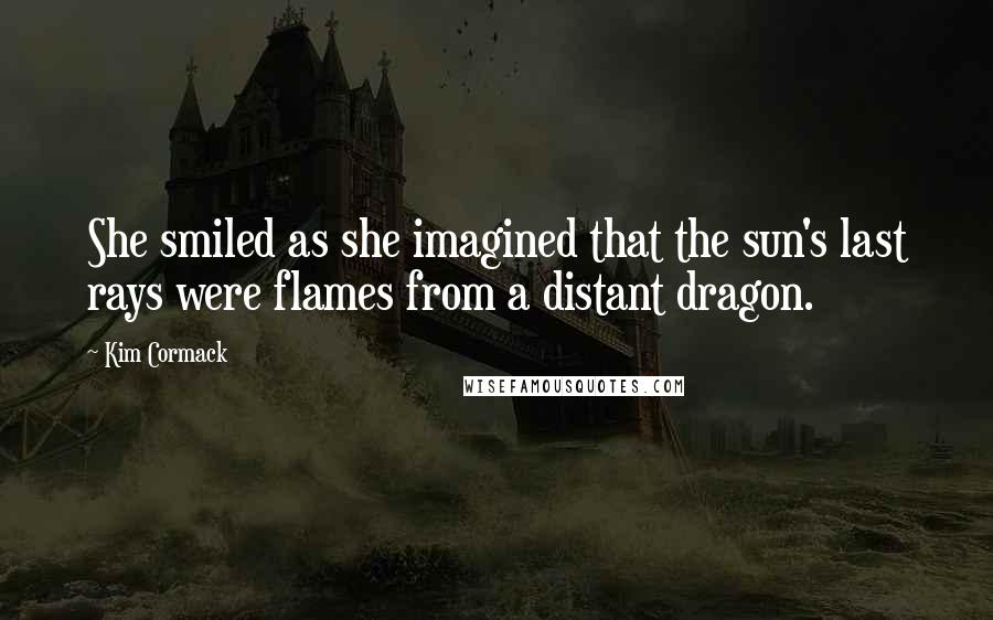 Kim Cormack Quotes: She smiled as she imagined that the sun's last rays were flames from a distant dragon.