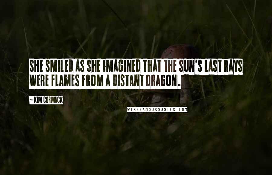 Kim Cormack Quotes: She smiled as she imagined that the sun's last rays were flames from a distant dragon.