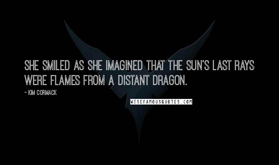 Kim Cormack Quotes: She smiled as she imagined that the sun's last rays were flames from a distant dragon.