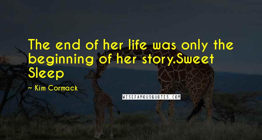 Kim Cormack Quotes: The end of her life was only the beginning of her story.Sweet Sleep