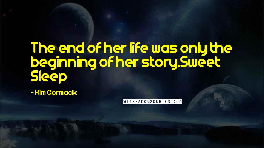 Kim Cormack Quotes: The end of her life was only the beginning of her story.Sweet Sleep