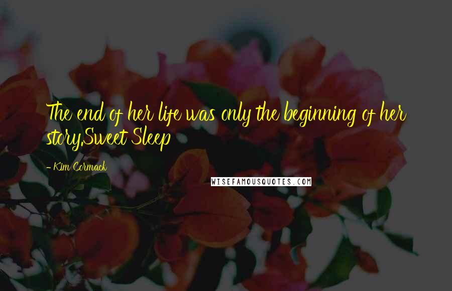 Kim Cormack Quotes: The end of her life was only the beginning of her story.Sweet Sleep