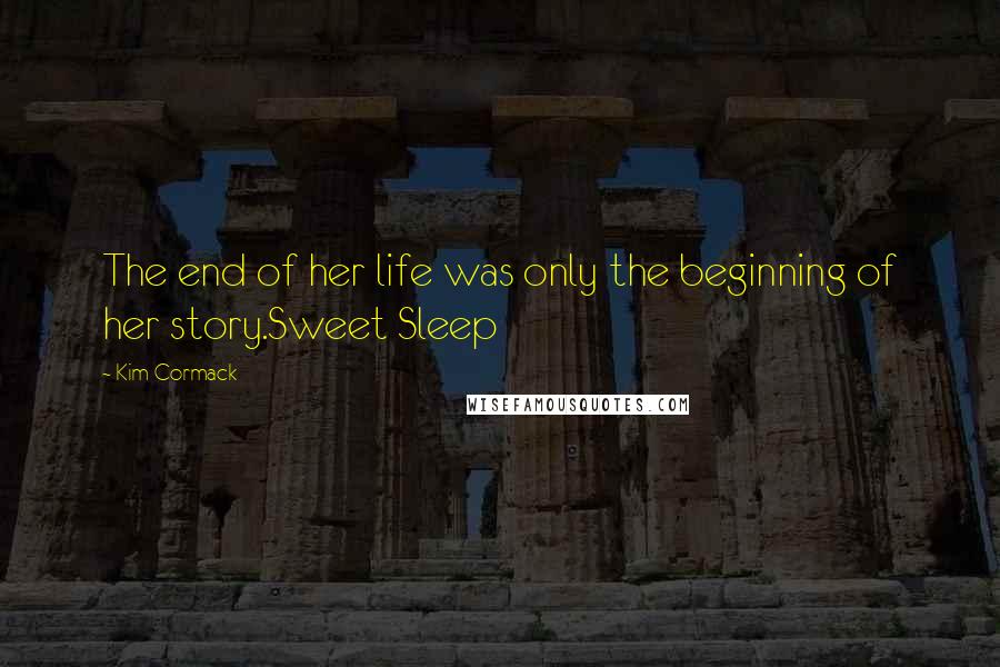 Kim Cormack Quotes: The end of her life was only the beginning of her story.Sweet Sleep