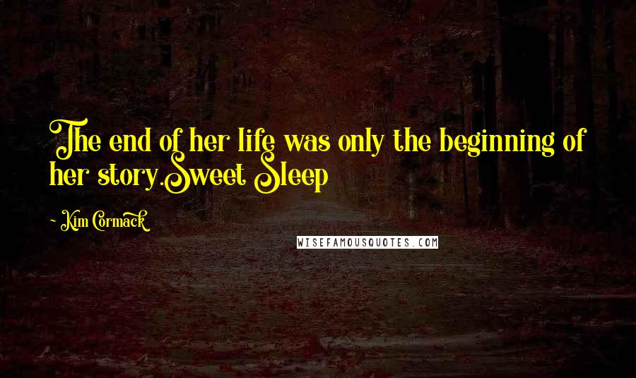 Kim Cormack Quotes: The end of her life was only the beginning of her story.Sweet Sleep