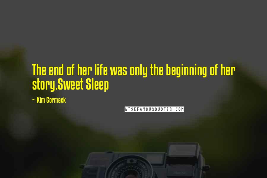 Kim Cormack Quotes: The end of her life was only the beginning of her story.Sweet Sleep