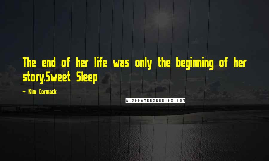 Kim Cormack Quotes: The end of her life was only the beginning of her story.Sweet Sleep