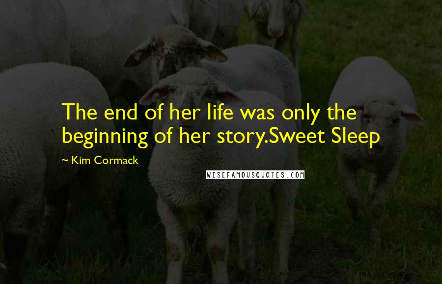 Kim Cormack Quotes: The end of her life was only the beginning of her story.Sweet Sleep