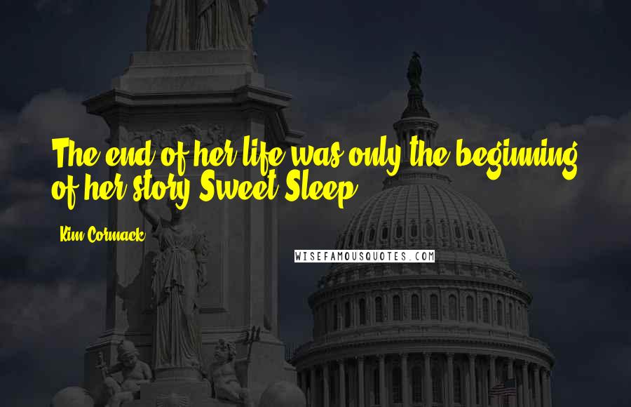 Kim Cormack Quotes: The end of her life was only the beginning of her story.Sweet Sleep