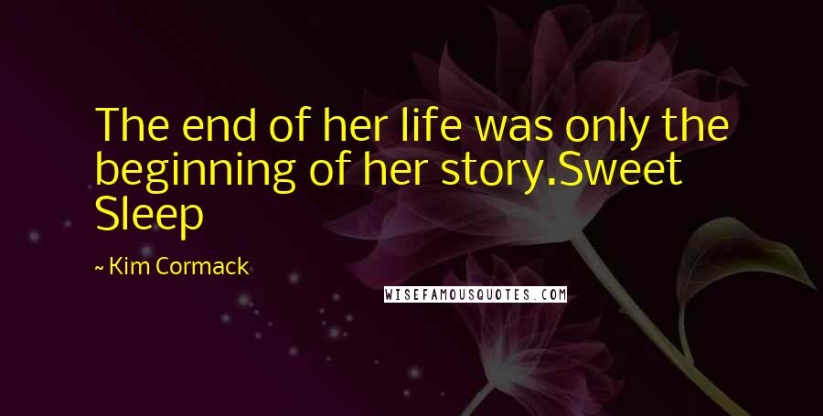 Kim Cormack Quotes: The end of her life was only the beginning of her story.Sweet Sleep