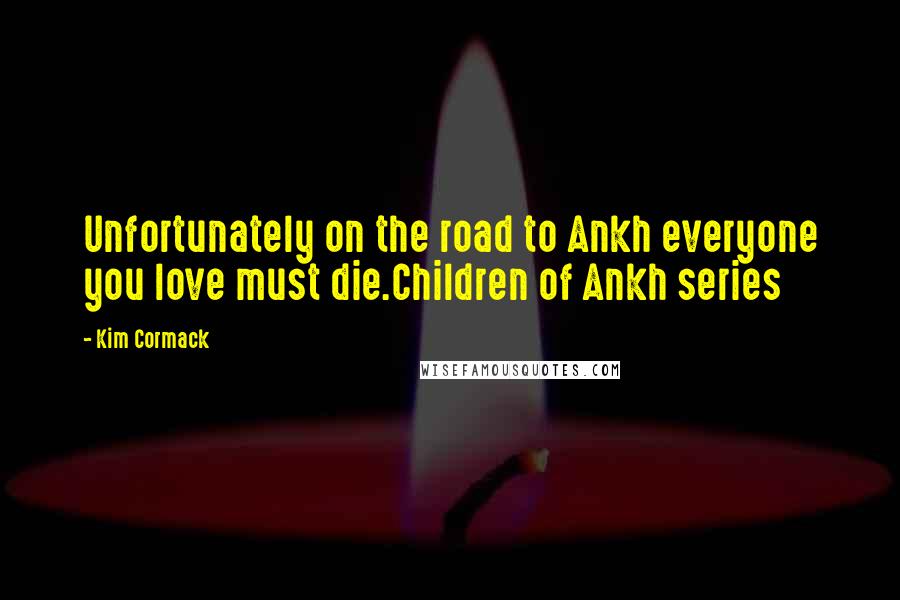 Kim Cormack Quotes: Unfortunately on the road to Ankh everyone you love must die.Children of Ankh series