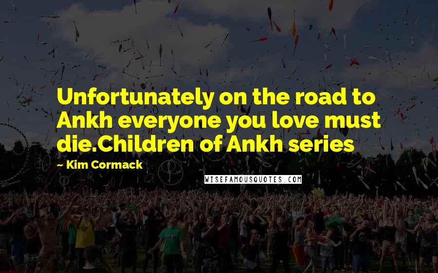 Kim Cormack Quotes: Unfortunately on the road to Ankh everyone you love must die.Children of Ankh series