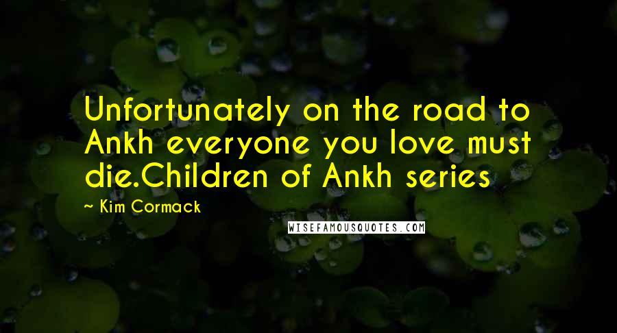 Kim Cormack Quotes: Unfortunately on the road to Ankh everyone you love must die.Children of Ankh series