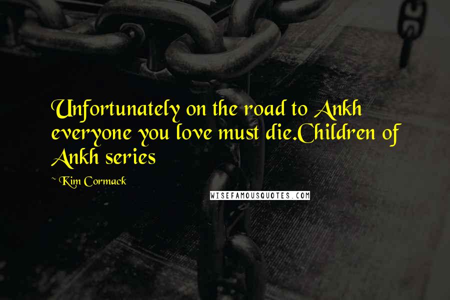 Kim Cormack Quotes: Unfortunately on the road to Ankh everyone you love must die.Children of Ankh series