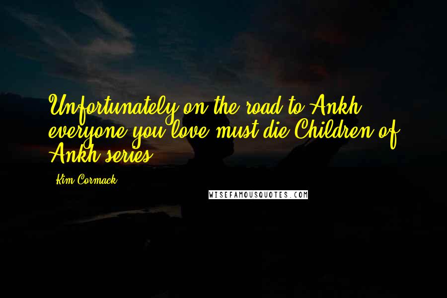 Kim Cormack Quotes: Unfortunately on the road to Ankh everyone you love must die.Children of Ankh series