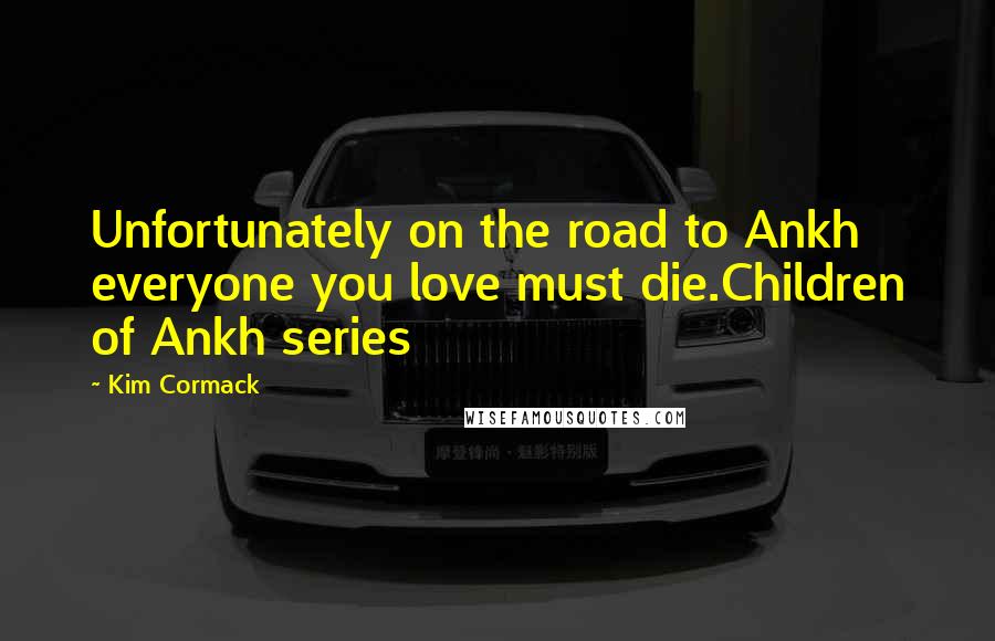 Kim Cormack Quotes: Unfortunately on the road to Ankh everyone you love must die.Children of Ankh series