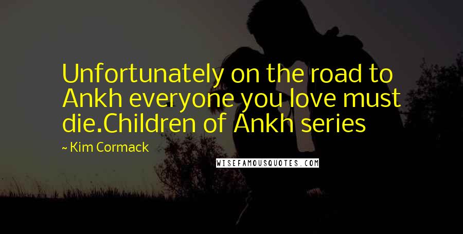 Kim Cormack Quotes: Unfortunately on the road to Ankh everyone you love must die.Children of Ankh series