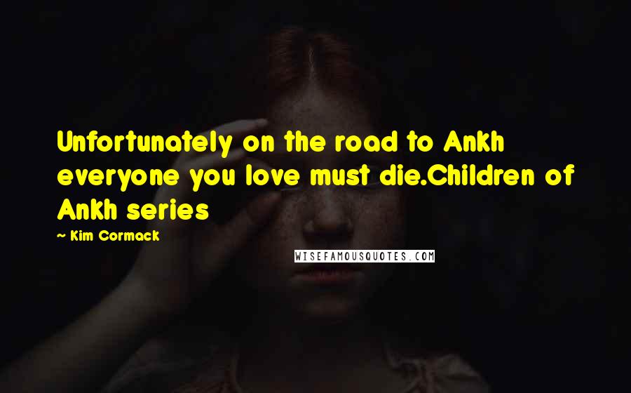 Kim Cormack Quotes: Unfortunately on the road to Ankh everyone you love must die.Children of Ankh series