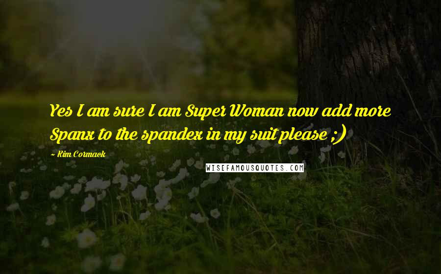 Kim Cormack Quotes: Yes I am sure I am Super Woman now add more Spanx to the spandex in my suit please ;)