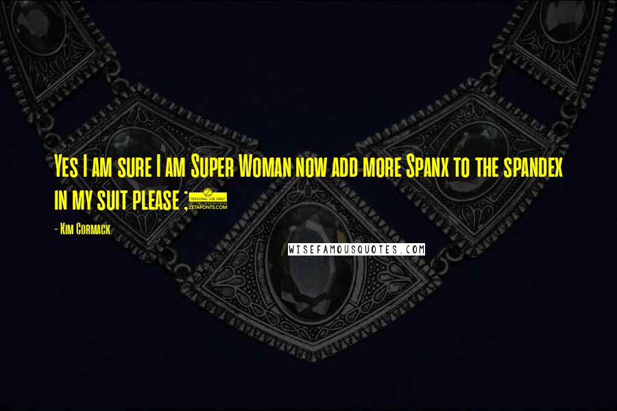 Kim Cormack Quotes: Yes I am sure I am Super Woman now add more Spanx to the spandex in my suit please ;)