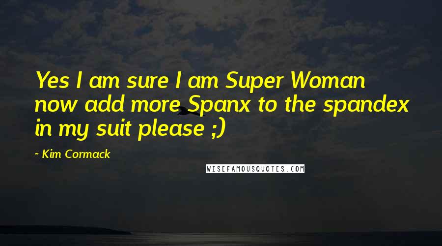 Kim Cormack Quotes: Yes I am sure I am Super Woman now add more Spanx to the spandex in my suit please ;)