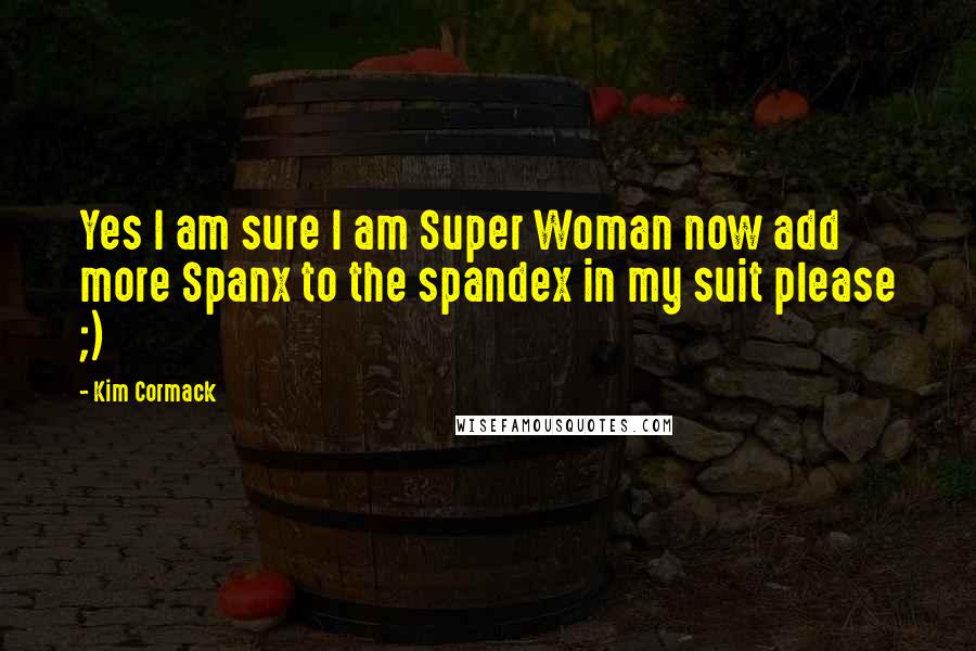 Kim Cormack Quotes: Yes I am sure I am Super Woman now add more Spanx to the spandex in my suit please ;)
