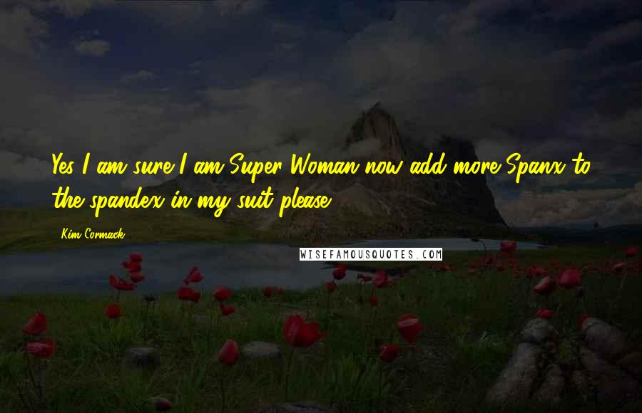 Kim Cormack Quotes: Yes I am sure I am Super Woman now add more Spanx to the spandex in my suit please ;)
