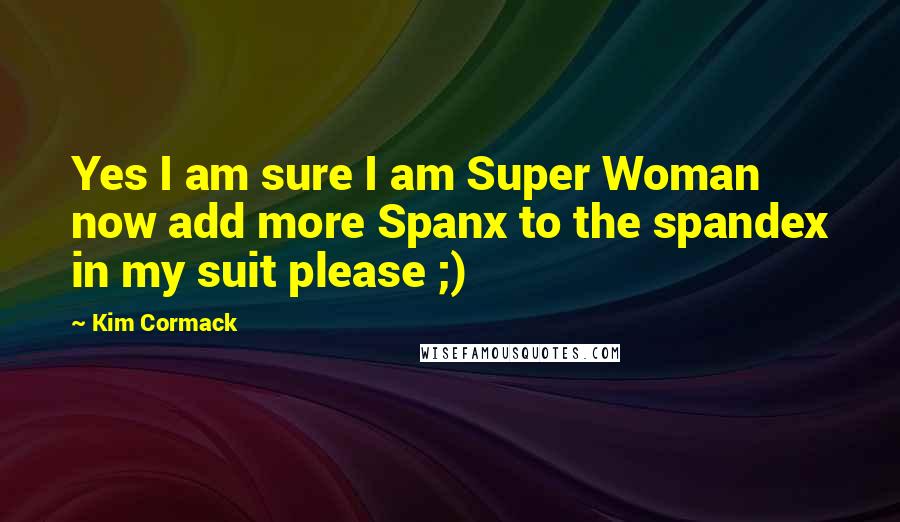 Kim Cormack Quotes: Yes I am sure I am Super Woman now add more Spanx to the spandex in my suit please ;)