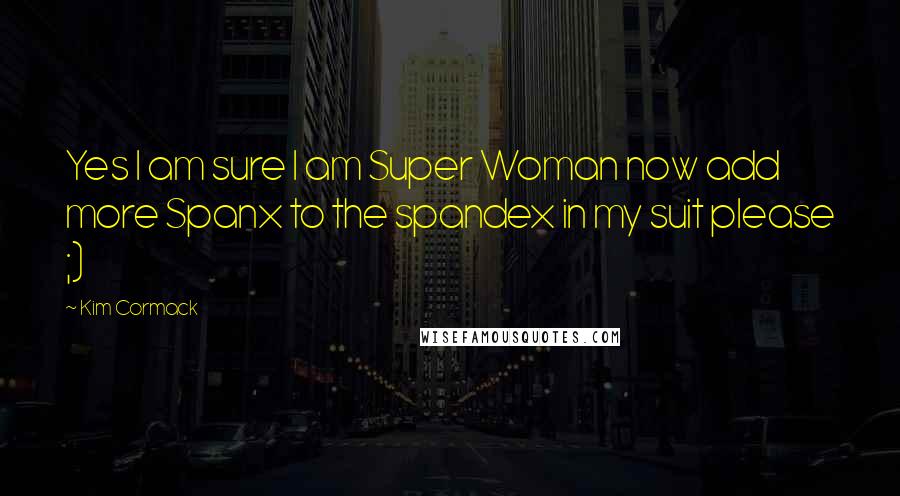 Kim Cormack Quotes: Yes I am sure I am Super Woman now add more Spanx to the spandex in my suit please ;)